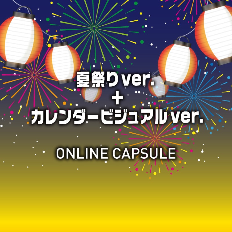 ONLINE CAPSULE 夏祭り+カレンダービジュアルver.発売決定!!