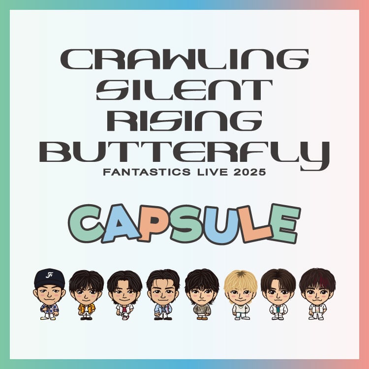 「FANTASTICS LIVE 2025 "CRAWLING BUTTERFLY" "SILENT BUTTERFLY" "RISING BUTTERFLY"」CAPSULE発売!!