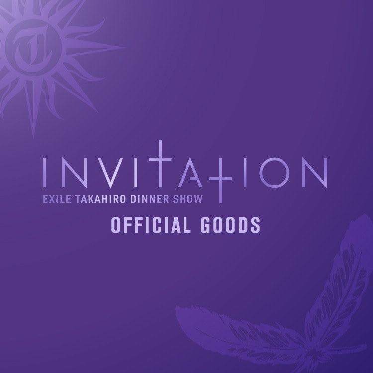 EXILE TAKAHIRO DINNER SHOW "INVITATION" OFFICIAL GOODS発売決定!!