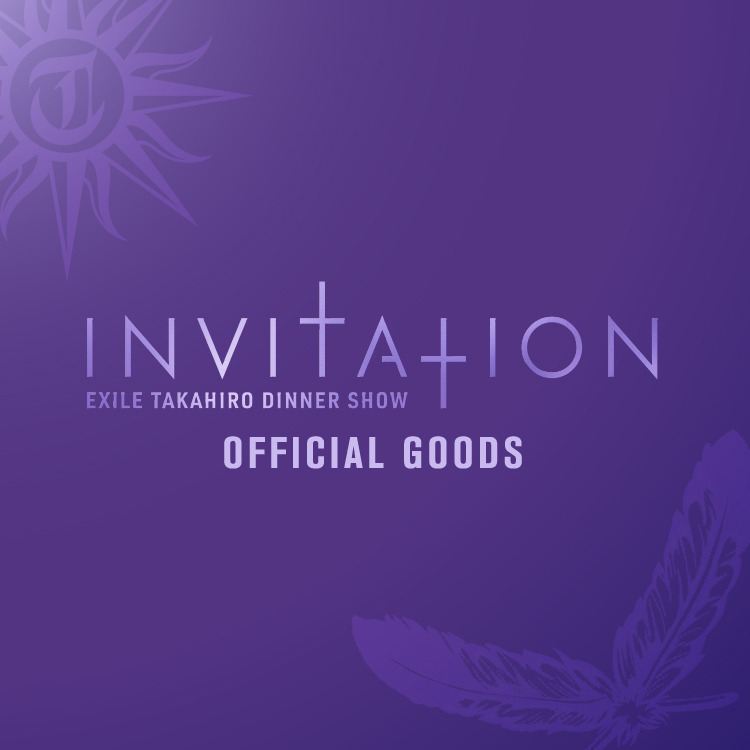 【EXILE TAKAHIRO DINNER SHOW "INVITATION"】OFFICIAL GOODS NEW ITEM販売決定!!