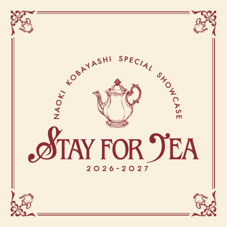 NAOKI KOBAYASHI SPECIAL SHOWCASE 2026～2027 "STAY FOR TEA" グッズ販売決定!!